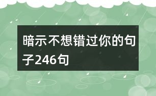 暗示不想錯(cuò)過(guò)你的句子246句