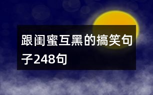 跟閨蜜互黑的搞笑句子248句