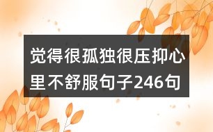 覺得很孤獨很壓抑心里不舒服句子246句