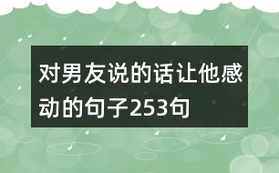 對(duì)男友說(shuō)的話讓他感動(dòng)的句子253句