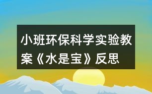 小班環(huán)?？茖W(xué)實驗教案《水是寶》反思