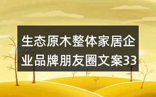 生態(tài)原木整體家居企業(yè)品牌朋友圈文案33句