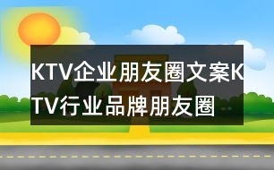 KTV企業(yè)朋友圈文案、KTV行業(yè)品牌朋友圈文案36句