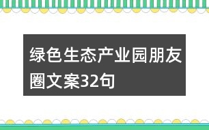 綠色生態(tài)產(chǎn)業(yè)園朋友圈文案32句