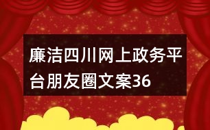 “廉潔四川”網(wǎng)上政務(wù)平臺(tái)朋友圈文案36句