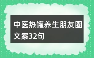 中醫(yī)熱罐養(yǎng)生朋友圈文案32句