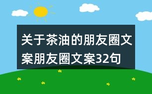 關(guān)于茶油的朋友圈文案朋友圈文案32句