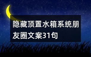 隱藏、頂置水箱系統(tǒng)朋友圈文案31句