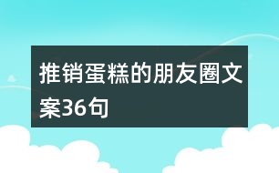 推銷蛋糕的朋友圈文案36句