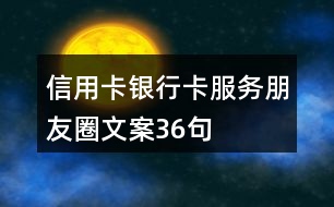 信用卡、銀行卡服務(wù)朋友圈文案36句