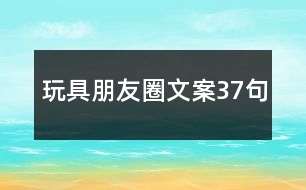 玩具朋友圈文案37句