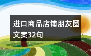 進(jìn)口商品店鋪朋友圈文案32句