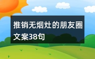 推銷無煙灶的朋友圈文案38句