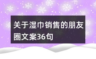 關(guān)于濕巾銷售的朋友圈文案36句