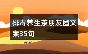 排毒養(yǎng)生茶朋友圈文案35句