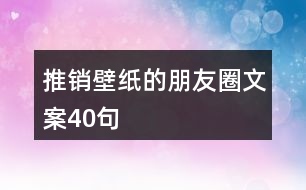 推銷壁紙的朋友圈文案40句