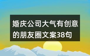 婚慶公司大氣、有創(chuàng)意的朋友圈文案38句