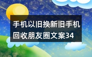 手機(jī)以舊換新、舊手機(jī)回收朋友圈文案34句