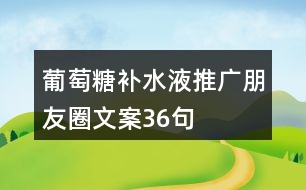 葡萄糖補水液推廣朋友圈文案36句