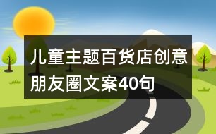 兒童主題百貨店創(chuàng)意朋友圈文案40句