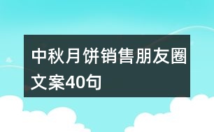 中秋月餅銷(xiāo)售朋友圈文案40句