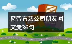 窗簾布藝公司朋友圈文案36句