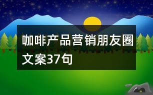 咖啡產(chǎn)品營(yíng)銷(xiāo)朋友圈文案37句