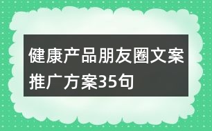 健康產(chǎn)品朋友圈文案推廣方案35句