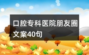 口腔?？漆t(yī)院朋友圈文案40句