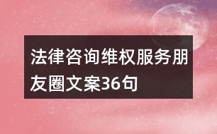 法律咨詢維權(quán)服務(wù)朋友圈文案36句