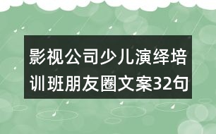 影視公司少兒演繹培訓(xùn)班朋友圈文案32句