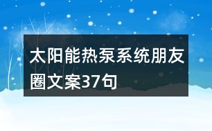 太陽能熱泵系統(tǒng)朋友圈文案37句