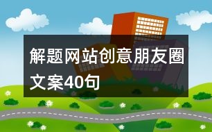 解題網站創(chuàng)意朋友圈文案40句