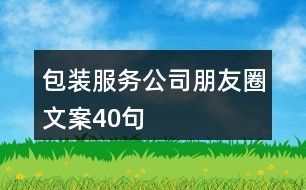 包裝服務(wù)公司朋友圈文案40句