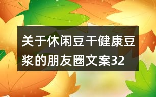 關(guān)于休閑豆干、健康豆?jié){的朋友圈文案32句