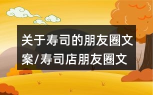 關(guān)于壽司的朋友圈文案/壽司店朋友圈文案36句