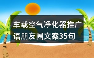 車載空氣凈化器推廣語、朋友圈文案35句