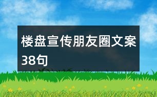 樓盤(pán)宣傳朋友圈文案38句