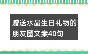 贈送水晶生日禮物的朋友圈文案40句