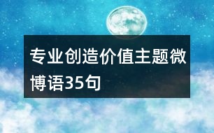 “專業(yè)創(chuàng)造價值”主題微博語35句