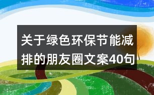 關(guān)于綠色環(huán)保節(jié)能減排的朋友圈文案40句