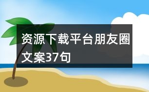 資源下載平臺(tái)朋友圈文案37句