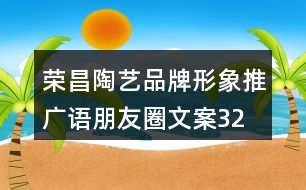 榮昌陶藝品牌形象推廣語、朋友圈文案32句