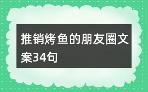 推銷(xiāo)烤魚(yú)的朋友圈文案34句