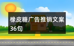 橡皮糖廣告推銷(xiāo)文案36句