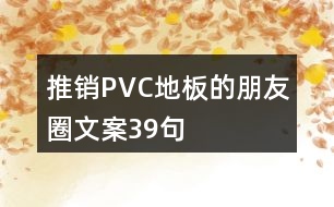 推銷(xiāo)PVC地板的朋友圈文案39句