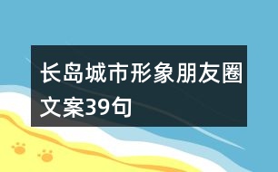 長(zhǎng)島城市形象朋友圈文案39句