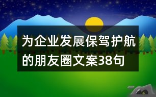 為企業(yè)發(fā)展保駕護航的朋友圈文案38句