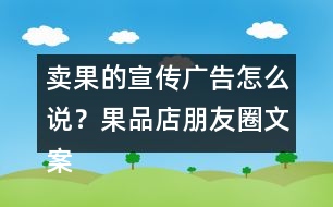 賣果的宣傳廣告怎么說(shuō)？果品店朋友圈文案38句