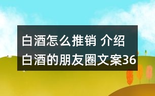 白酒怎么推銷(xiāo) 介紹白酒的朋友圈文案36句